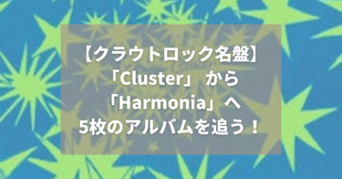 クラウトロック名盤｜「Cluster」から「Harmonia」5枚のアルバムで追う｜テクノからポスト・ロックまで｜クラウトロック名バンド