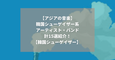 【アジアの音楽】韓国の音楽｜シューゲイザー系アーティスト・バンド計15選｜K-POP、ダンスミュージックじゃない【隣国韓国バンド紹介】